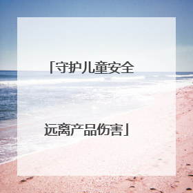 守护儿童安全 远离产品伤害