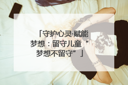 守护心灵·赋能梦想：留守儿童“梦想不留守”