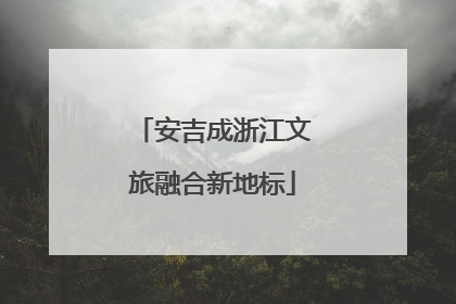安吉成浙江文旅融合新地标