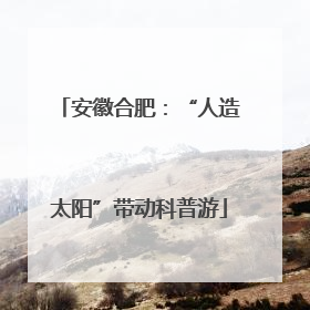 安徽合肥：“人造太阳”带动科普游