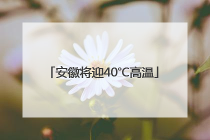 安徽将迎40℃高温