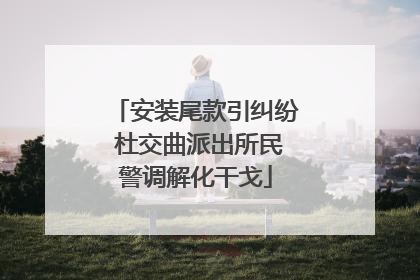 安装尾款引纠纷 杜交曲派出所民警调解化干戈
