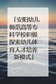 安阳幼儿师范高等专科学校积极探索幼儿体育人才培养新模式