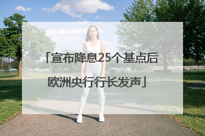 宣布降息25个基点后 欧洲央行行长发声