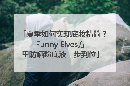 夏季如何实现底妆精简？Funny Elves方里防晒粉底液一步到位