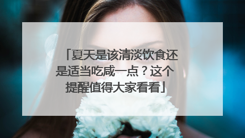 夏天是该清淡饮食还是适当吃咸一点？这个提醒值得大家看看