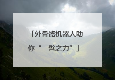外骨骼机器人助你“一臂之力”