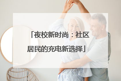 夜校新时尚：社区居民的充电新选择