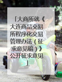 大商所就《大连商品交易所程序化交易管理办法（征求意见稿）》公开征求意见
