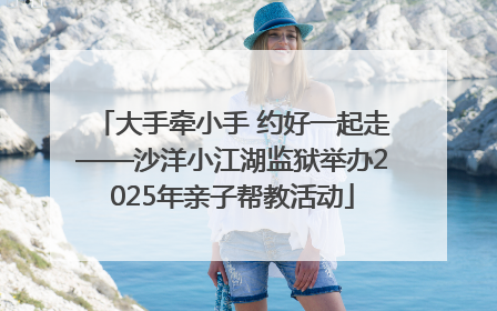 大手牵小手 约好一起走——沙洋小江湖监狱举办2025年亲子帮教活动