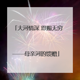 大河情深 恩赐无穷——母亲河的馈赠