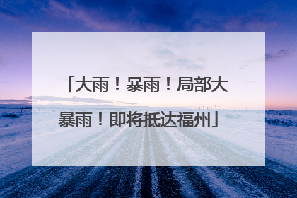 大雨！暴雨！局部大暴雨！即将抵达福州