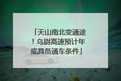 天山南北变通途！乌尉高速预计年底具备通车条件