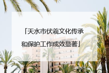 天水市伏羲文化传承和保护工作成效显著