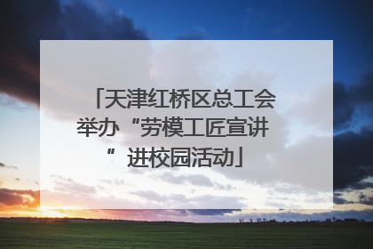 天津红桥区总工会举办“劳模工匠宣讲”进校园活动