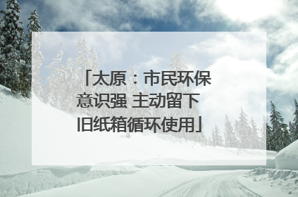 太原：市民环保意识强 主动留下旧纸箱循环使用