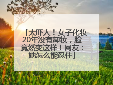 太吓人！女子化妆20年没有卸妆，脸竟然变这样！网友：她怎么能忍住