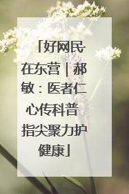 好网民·在东营｜郝敏：医者仁心传科普 指尖聚力护健康