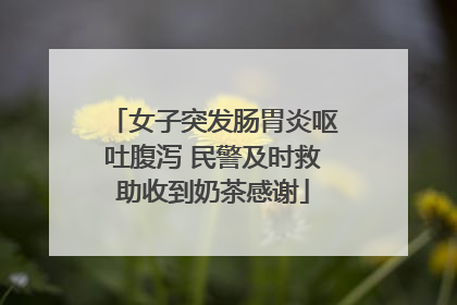 女子突发肠胃炎呕吐腹泻 民警及时救助收到奶茶感谢