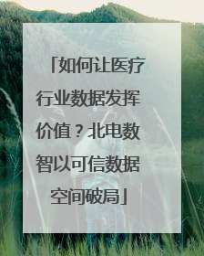 如何让医疗行业数据发挥价值？北电数智以可信数据空间破局