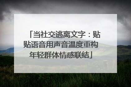 当社交逃离文字：贴贴语音用声音温度重构年轻群体情感联结