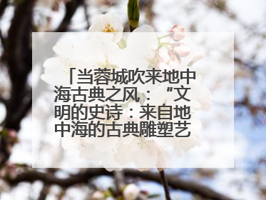 当蓉城吹来地中海古典之风：“文明的史诗：来自地中海的古典雕塑艺术”正式启幕