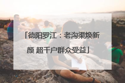 德阳罗江：老沟渠焕新颜 超千户群众受益