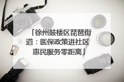 徐州鼓楼区琵琶街道：医保政策进社区 惠民服务零距离