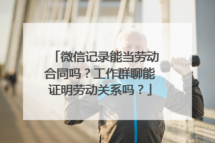 微信记录能当劳动合同吗？工作群聊能证明劳动关系吗？