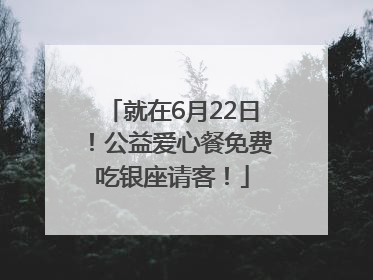 就在6月22日！公益爱心餐免费吃银座请客！