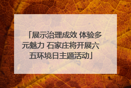 展示治理成效 体验多元魅力 石家庄将开展六五环境日主题活动