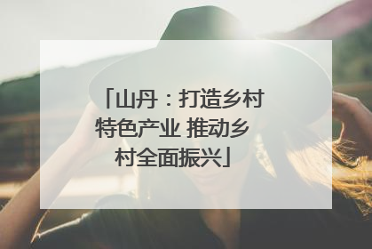 山丹：打造乡村特色产业 推动乡村全面振兴