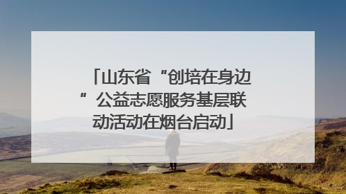 山东省“创培在身边”公益志愿服务基层联动活动在烟台启动