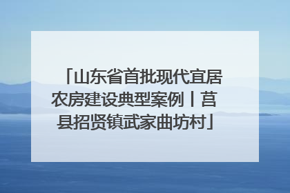 山东省首批现代宜居农房建设典型案例丨莒县招贤镇武家曲坊村