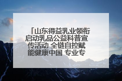 山东得益乳业领衔启动乳品公益科普宣传活动 全链自控赋能健康中国 专业专注领航低温奶时代