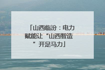 山西临汾：电力赋能让“山西智造”开足马力