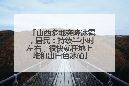 山西多地突降冰雹，居民：持续半小时左右，很快就在地上堆积出白色冰碴