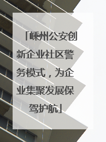 嵊州公安创新企业社区警务模式，为企业集聚发展保驾护航