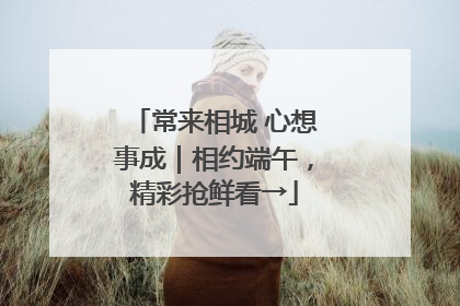 常来相城 心想事成｜相约端午，精彩抢鲜看→