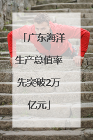广东海洋生产总值率先突破2万亿元