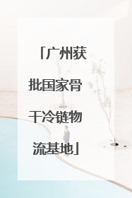 广州获批国家骨干冷链物流基地