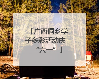 广西侗乡学子多彩活动庆“六一”