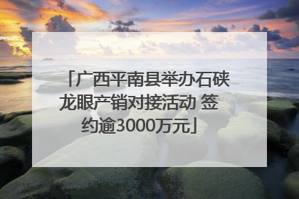 广西平南县举办石硖龙眼产销对接活动 签约逾3000万元