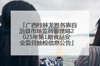 广西桂林龙胜各族自治县市场监督管理局2025年第1期食品安全监督抽检信息公告