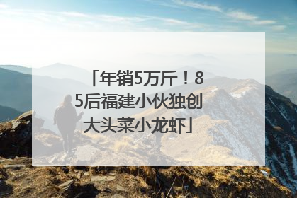 年销5万斤！85后福建小伙独创大头菜小龙虾