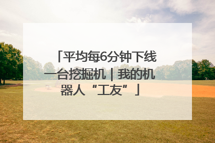 平均每6分钟下线一台挖掘机｜我的机器人“工友”