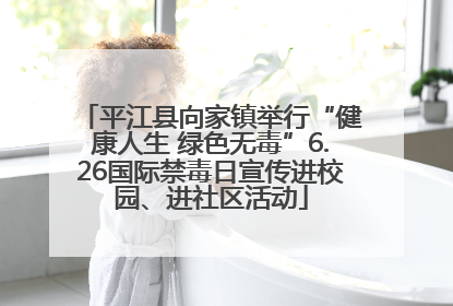 平江县向家镇举行“健康人生 绿色无毒”6.26国际禁毒日宣传进校园、进社区活动
