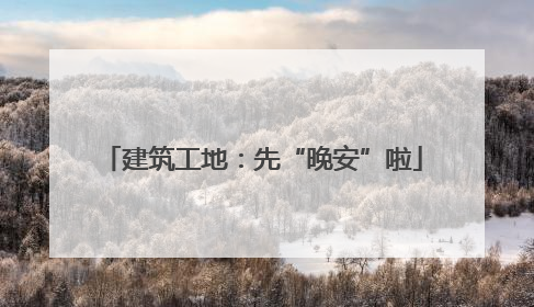 建筑工地：先“晚安”啦