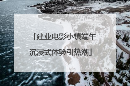 建业电影小镇端午沉浸式体验引热潮