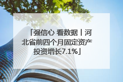 强信心 看数据丨河北省前四个月固定资产投资增长7.1%